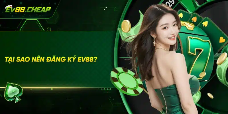 Vì sao nên đăng ký tài khoản EV88