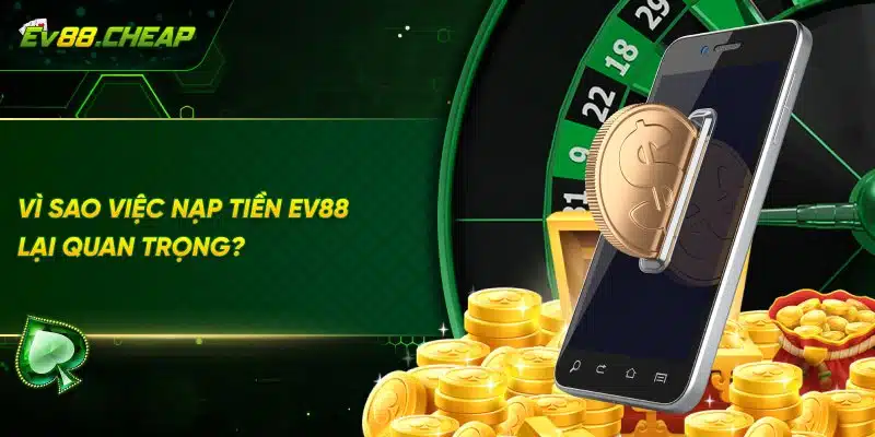 Tại sao nạp tiền vào tài khoản EV88 lại quan trọng